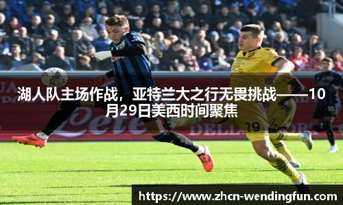 湖人队主场作战，亚特兰大之行无畏挑战——10月29日美西时间聚焦