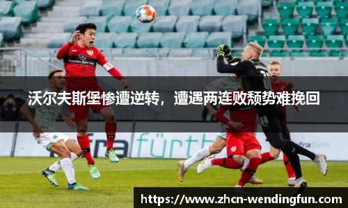 沃尔夫斯堡惨遭逆转，遭遇两连败颓势难挽回