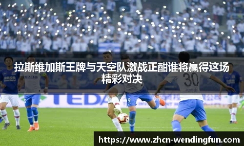 拉斯维加斯王牌与天空队激战正酣谁将赢得这场精彩对决