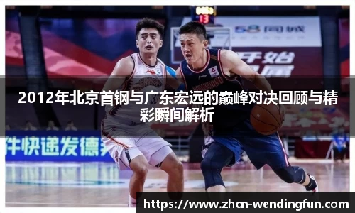 2012年北京首钢与广东宏远的巅峰对决回顾与精彩瞬间解析