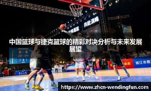 中国篮球与捷克篮球的精彩对决分析与未来发展展望