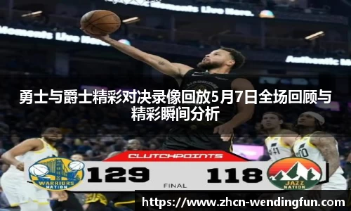 勇士与爵士精彩对决录像回放5月7日全场回顾与精彩瞬间分析