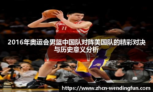 2016年奥运会男篮中国队对阵美国队的精彩对决与历史意义分析