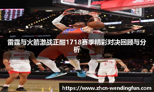 雷霆与火箭激战正酣1718赛季精彩对决回顾与分析