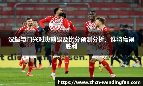 汉堡与门兴对决前瞻及比分预测分析，谁将赢得胜利