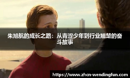 朱旭航的成长之路：从青涩少年到行业翘楚的奋斗故事