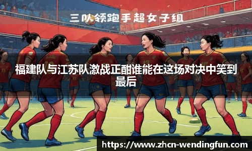 福建队与江苏队激战正酣谁能在这场对决中笑到最后