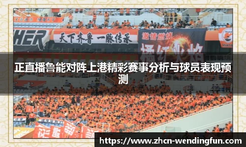 正直播鲁能对阵上港精彩赛事分析与球员表现预测