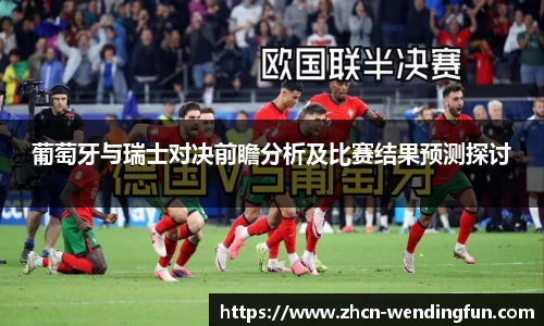 葡萄牙与瑞士对决前瞻分析及比赛结果预测探讨
