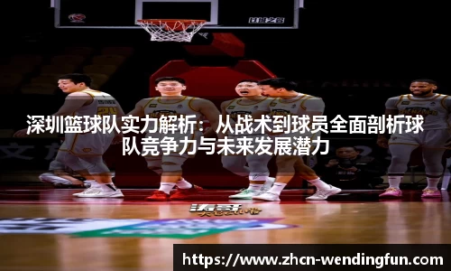 深圳篮球队实力解析：从战术到球员全面剖析球队竞争力与未来发展潜力