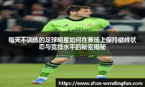 每天不训练的足球明星如何在赛场上保持巅峰状态与竞技水平的秘密揭秘