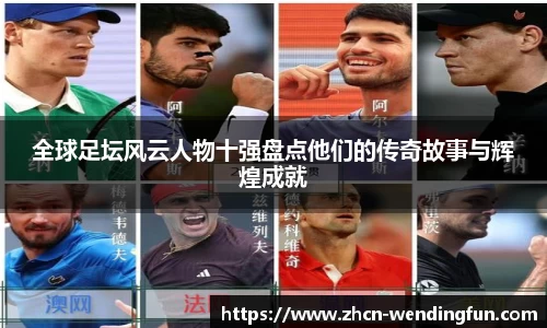 全球足坛风云人物十强盘点他们的传奇故事与辉煌成就