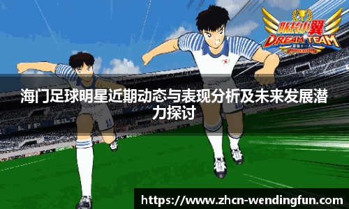 海门足球明星近期动态与表现分析及未来发展潜力探讨