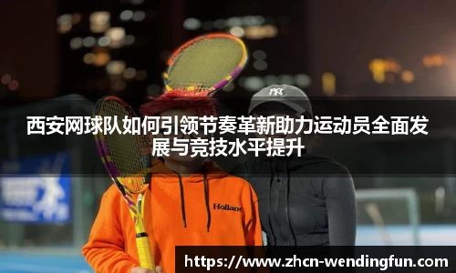 西安网球队如何引领节奏革新助力运动员全面发展与竞技水平提升